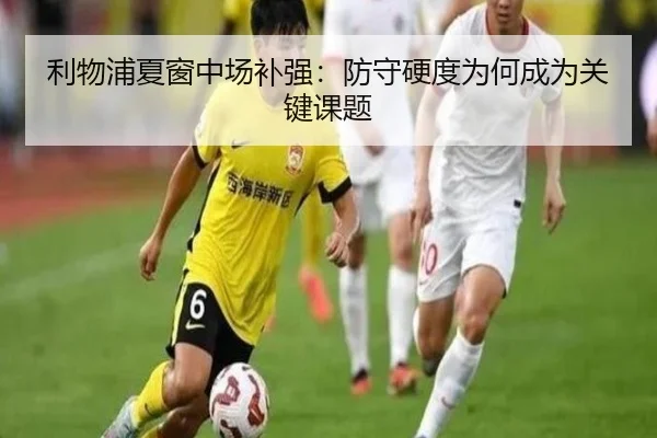 利物浦夏窗中场补强：防守硬度为何成为关键课题